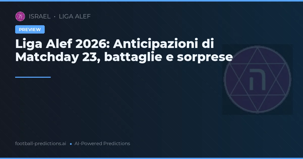 Liga Alef 2026: Anticipazioni di Matchday 23, battaglie e sorprese