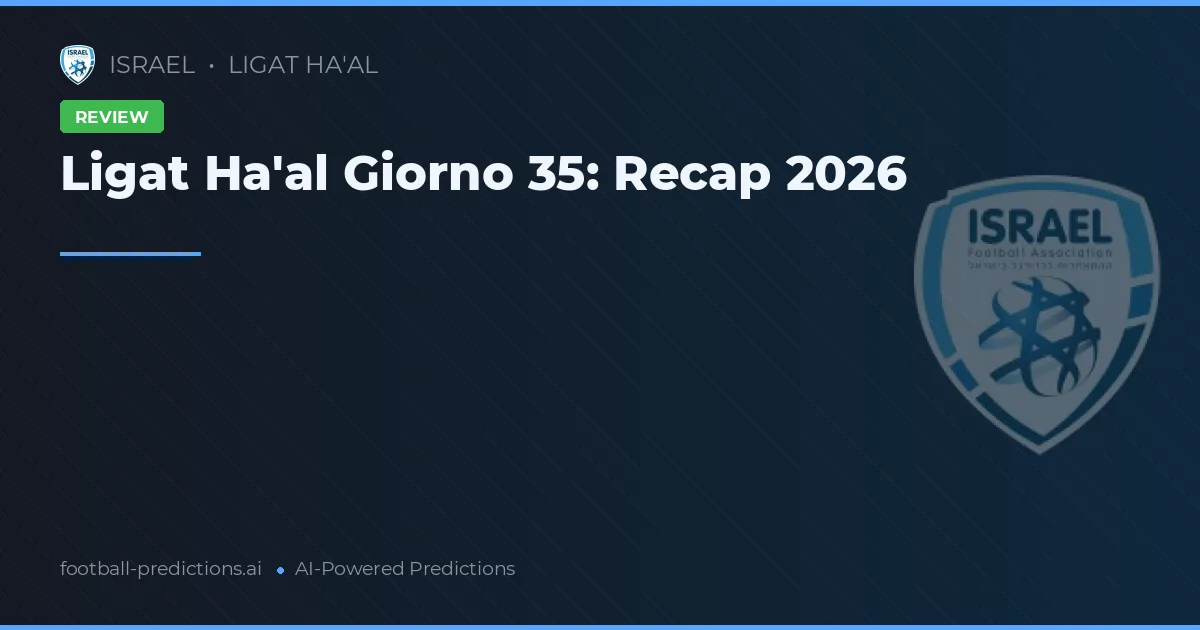 Ligat Ha'al Giorno 35: Recap 2026