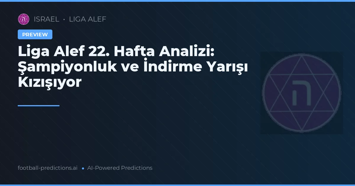 Liga Alef 22. Hafta Analizi: Şampiyonluk ve İndirme Yarışı Kızışıyor