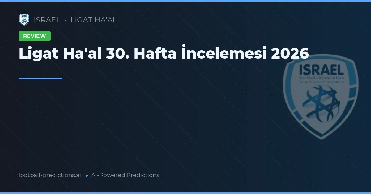 Ligat Ha'al 30. Hafta İncelemesi 2026