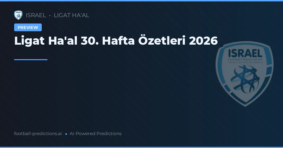 Ligat Ha'al 30. Hafta Özetleri 2026