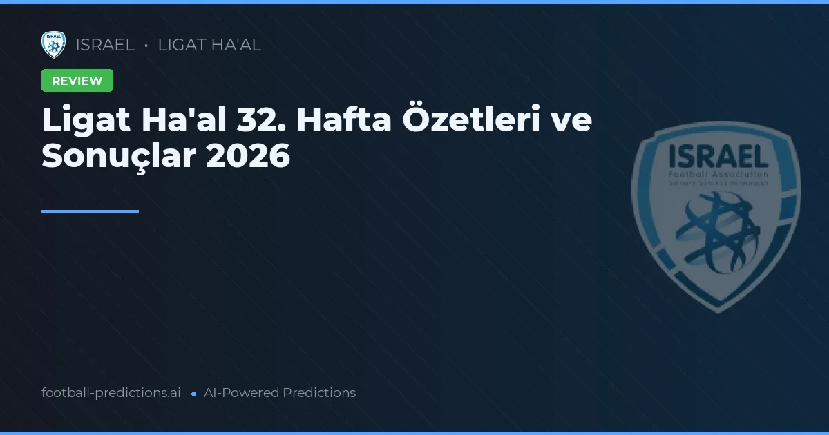 Ligat Ha'al 32. Hafta Özetleri ve Sonuçlar 2026