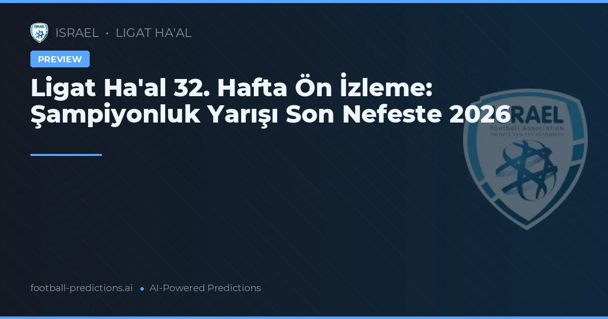 Ligat Ha'al 32. Hafta Ön İzleme: Şampiyonluk Yarışı Son Nefeste 2026