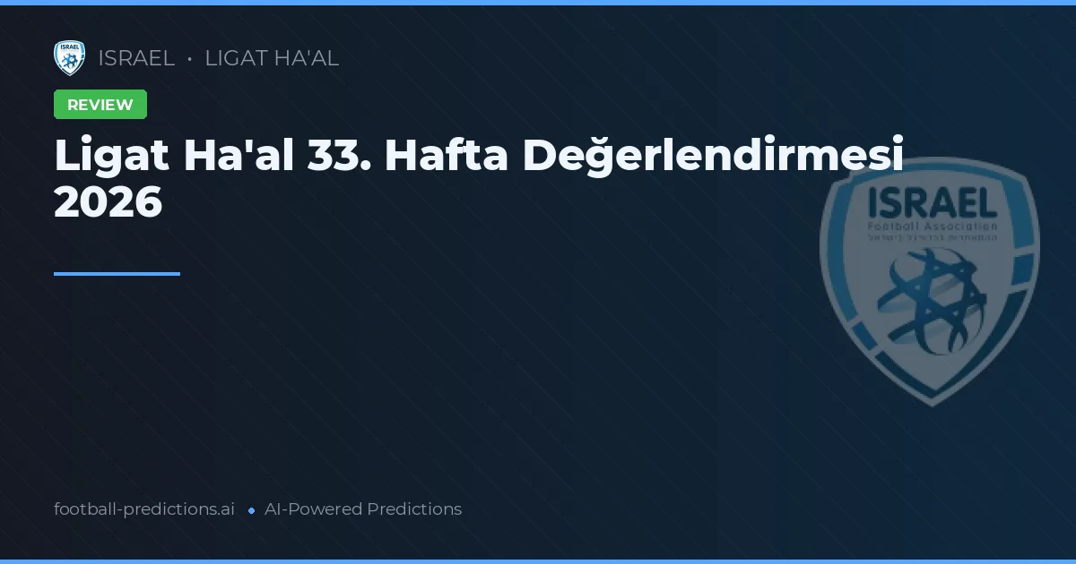 Ligat Ha'al 33. Hafta Değerlendirmesi 2026