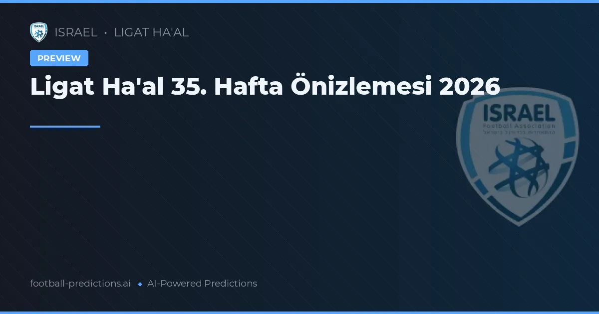 Ligat Ha'al 35. Hafta Önizlemesi 2026