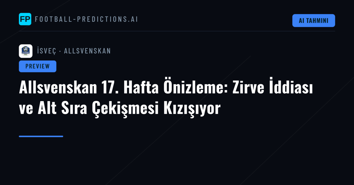 Allsvenskan 17. Hafta Önizleme: Zirve İddiası ve Alt Sıra Çekişmesi Kızışıyor