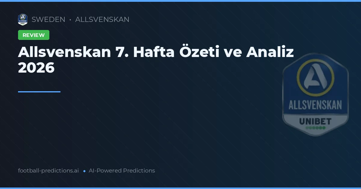 Allsvenskan 7. Hafta Özeti ve Analiz 2026