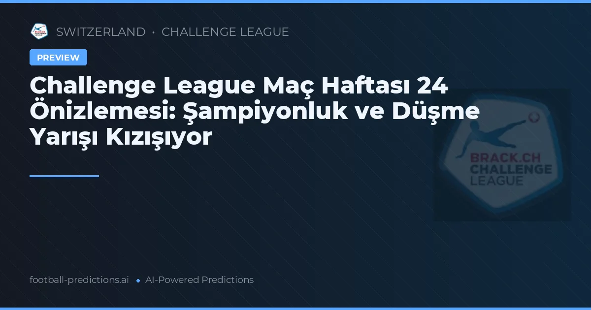 Challenge League Maç Haftası 24 Önizlemesi: Şampiyonluk ve Düşme Yarışı Kızışıyor