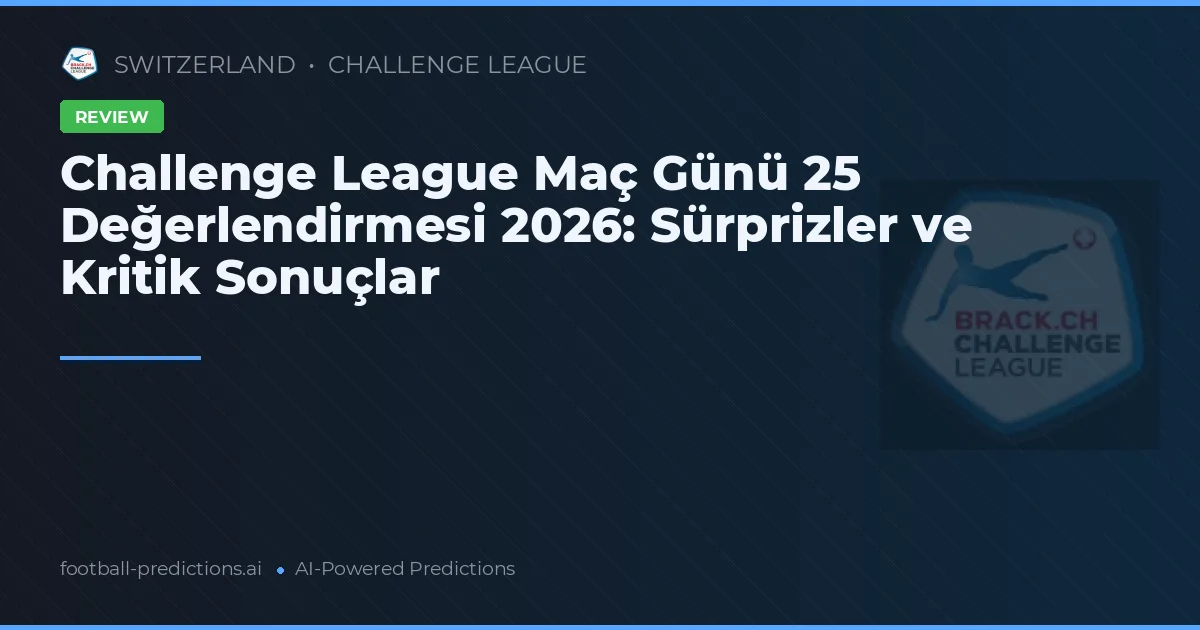 Challenge League Maç Günü 25 Değerlendirmesi 2026: Sürprizler ve Kritik Sonuçlar