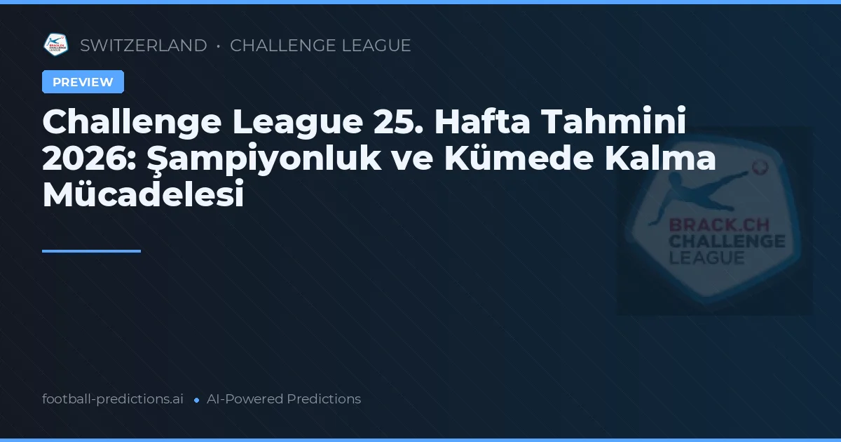 Challenge League 25. Hafta Tahmini 2026: Şampiyonluk ve Kümede Kalma Mücadelesi