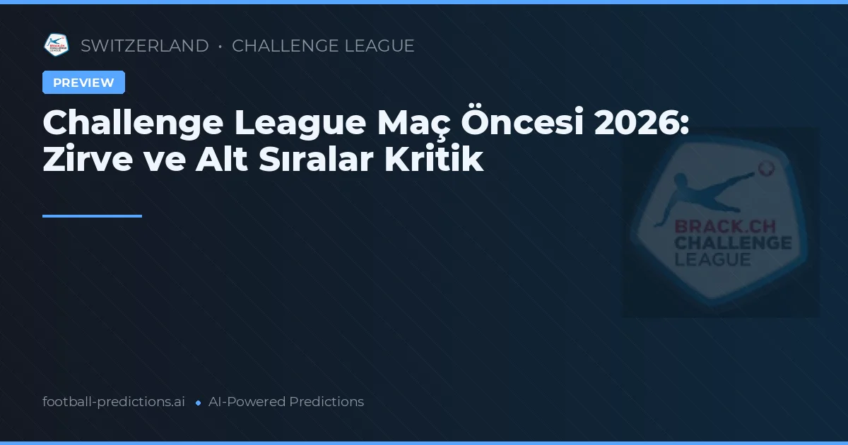 Challenge League Maç Öncesi 2026: Zirve ve Alt Sıralar Kritik