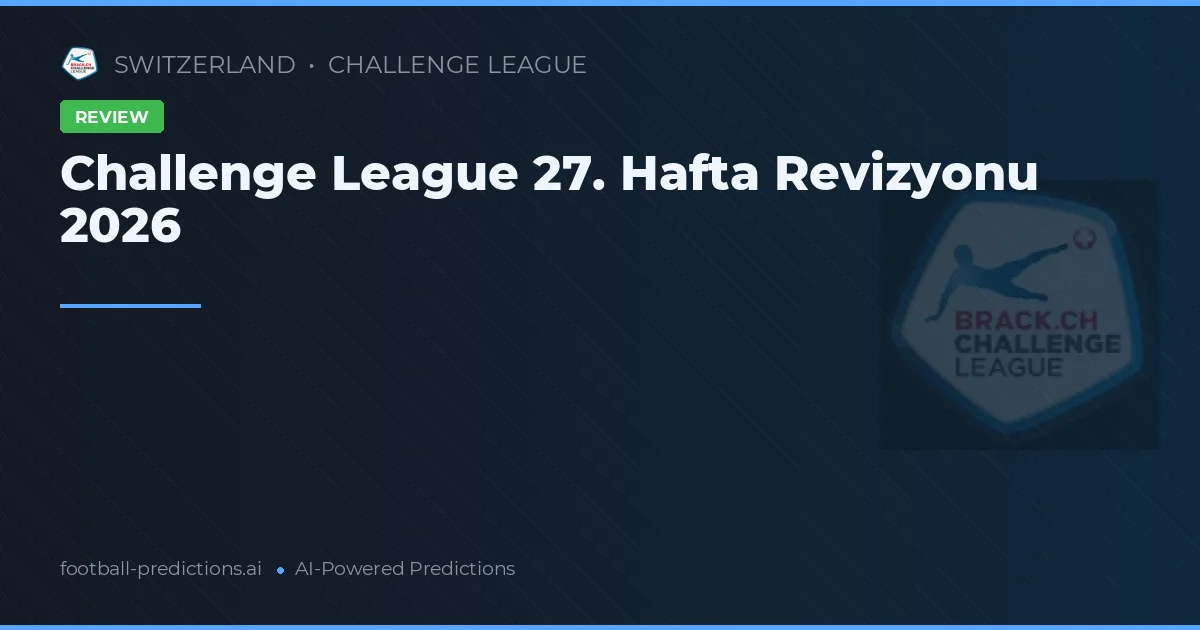 Challenge League 27. Hafta Revizyonu 2026
