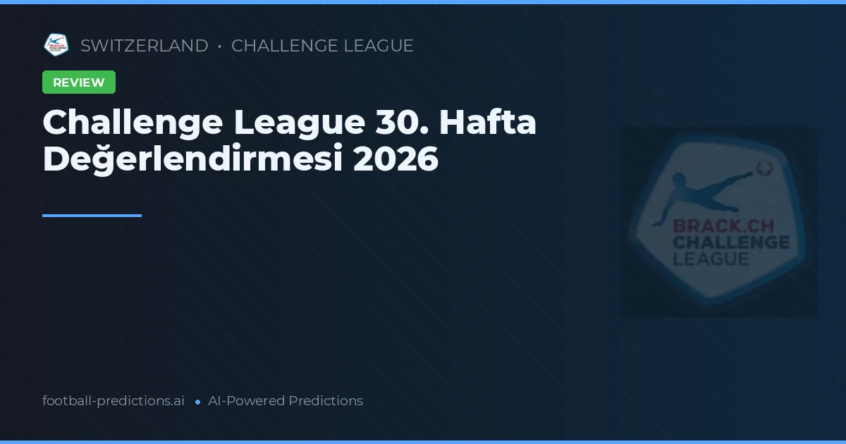 Challenge League 30. Hafta Değerlendirmesi 2026