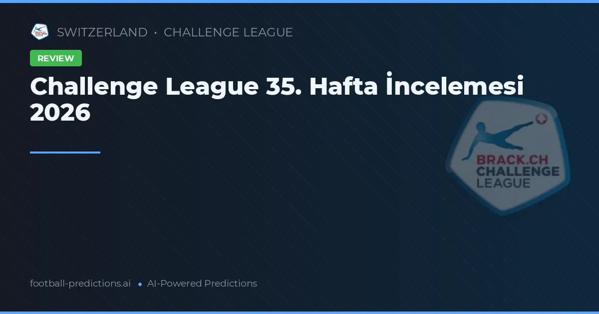 Challenge League 35. Hafta İncelemesi 2026
