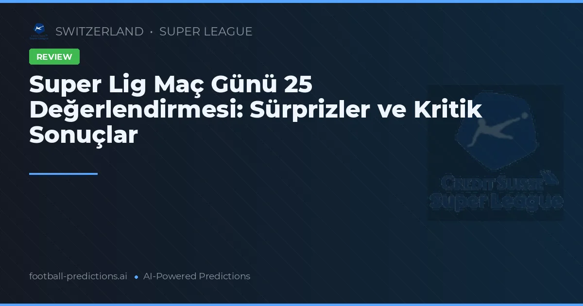 Super Lig Maç Günü 25 Değerlendirmesi: Sürprizler ve Kritik Sonuçlar