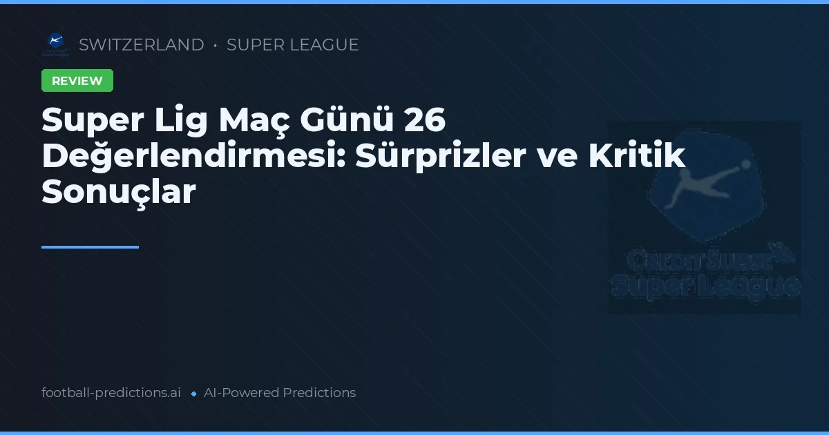 Super Lig Maç Günü 26 Değerlendirmesi: Sürprizler ve Kritik Sonuçlar