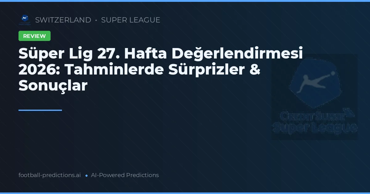Süper Lig 27. Hafta Değerlendirmesi 2026: Tahminlerde Sürprizler & Sonuçlar