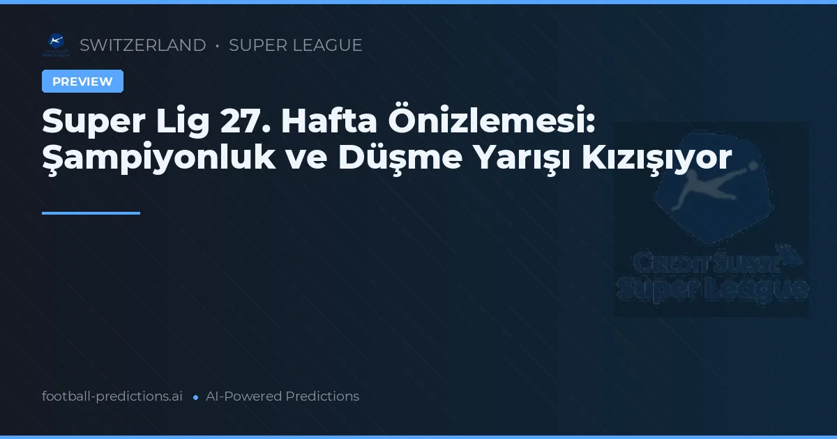 Super Lig 27. Hafta Önizlemesi: Şampiyonluk ve Düşme Yarışı Kızışıyor
