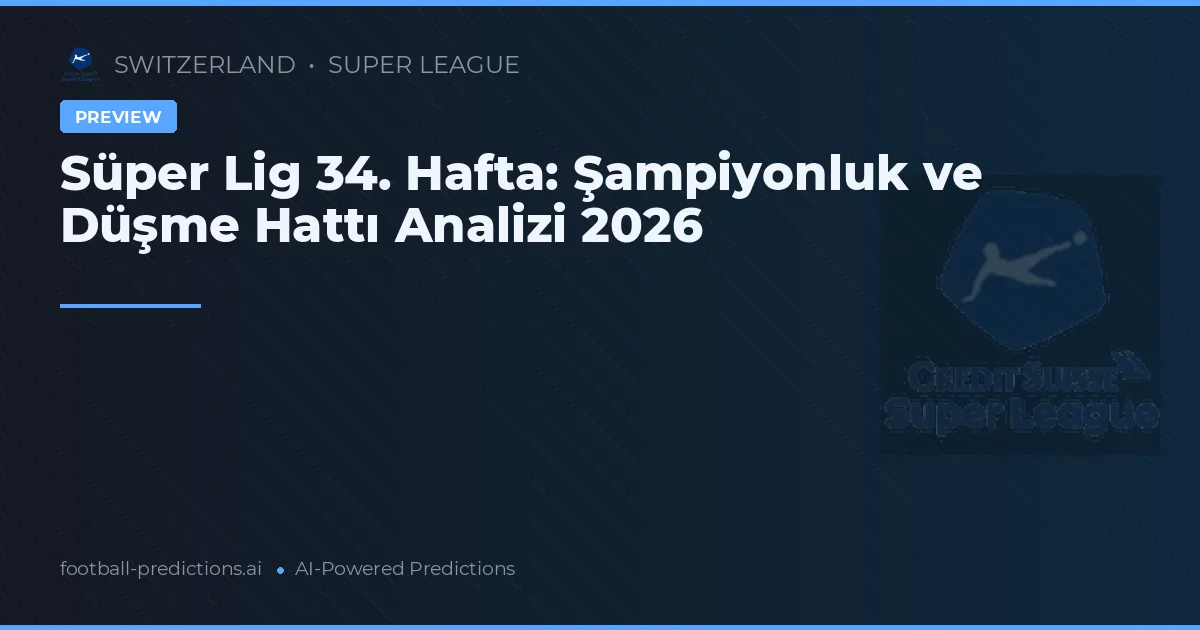 Süper Lig 34. Hafta: Şampiyonluk ve Düşme Hattı Analizi 2026