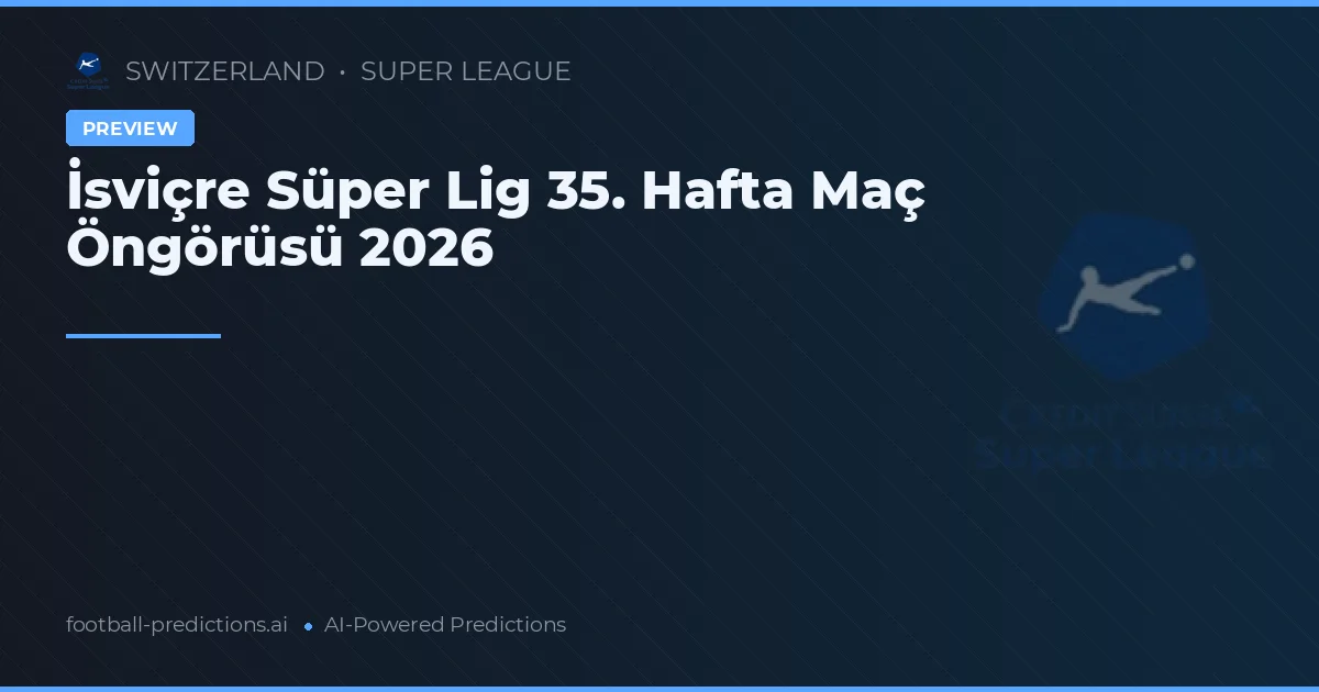İsviçre Süper Lig 35. Hafta Maç Öngörüsü 2026
