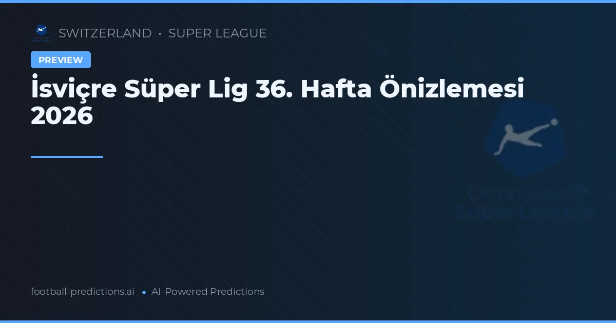 İsviçre Süper Lig 36. Hafta Önizlemesi 2026