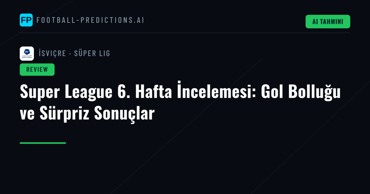 Super League 6. Hafta İncelemesi: Gol Bolluğu ve Sürpriz Sonuçlar