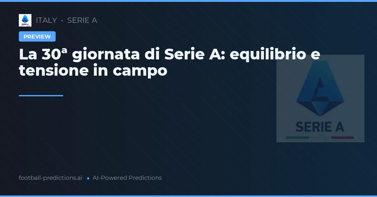 La 30ª giornata di Serie A: equilibrio e tensione in campo