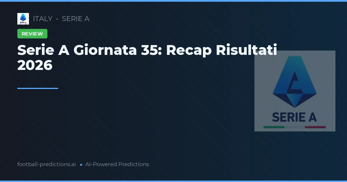 Serie A Giornata 35: Recap Risultati 2026