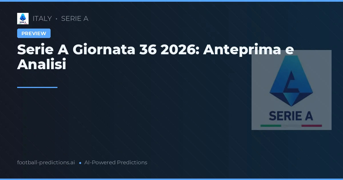 Serie A Giornata 36 2026: Anteprima e Analisi