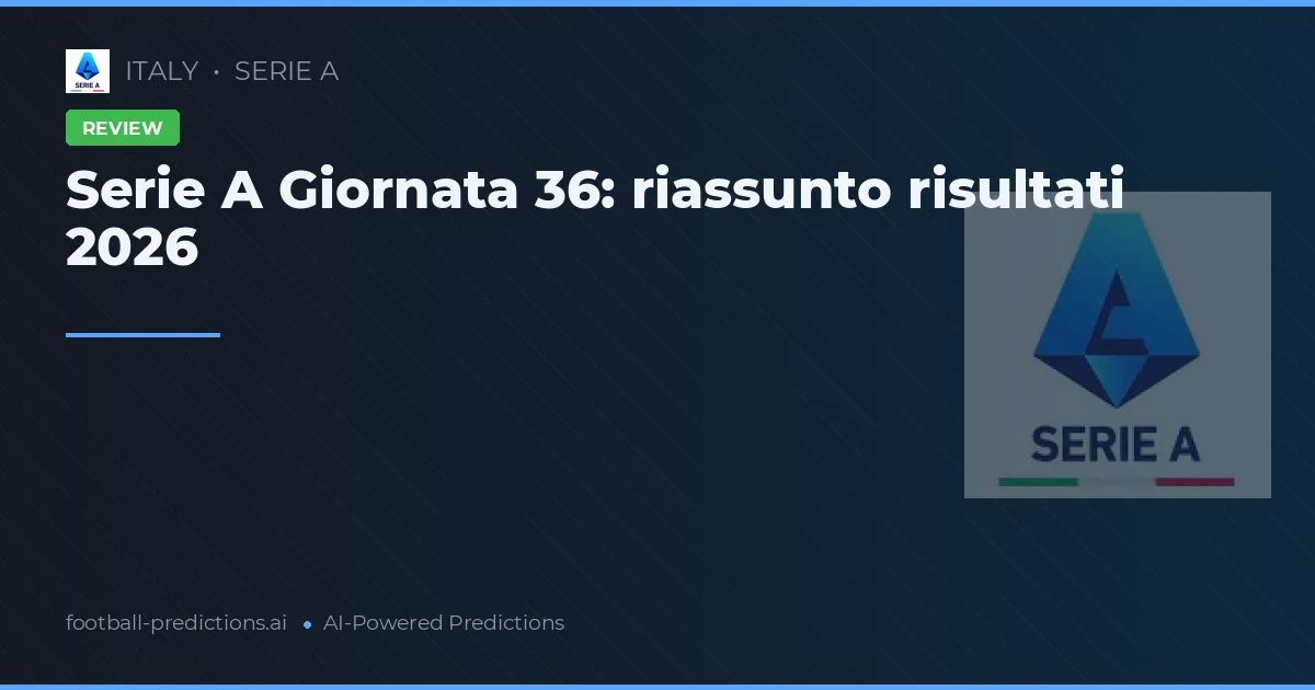 Serie A Giornata 36: riassunto risultati 2026