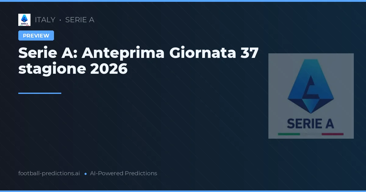Serie A: Anteprima Giornata 37 stagione 2026