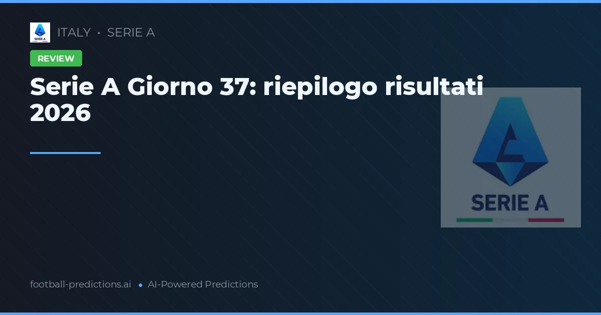 Serie A Giorno 37: riepilogo risultati 2026