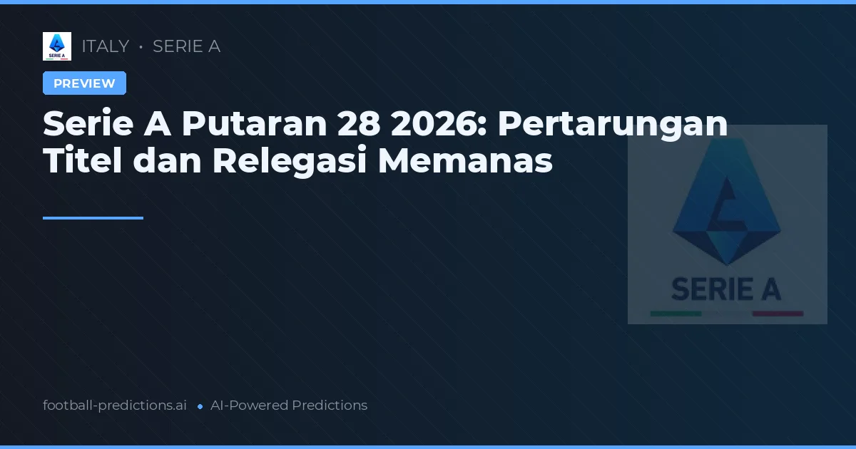 Serie A Putaran 28 2026: Pertarungan Titel dan Relegasi Memanas