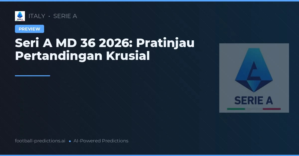 Seri A MD 36 2026: Pratinjau Pertandingan Krusial