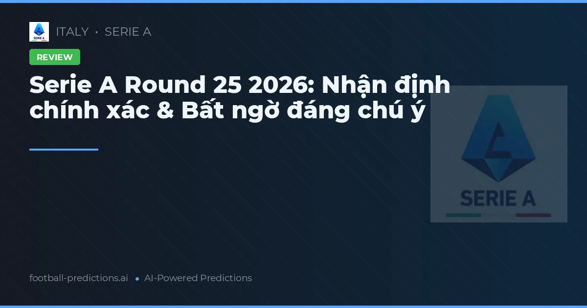 Serie A Round 25 2026: Nhận định chính xác & Bất ngờ đáng chú ý