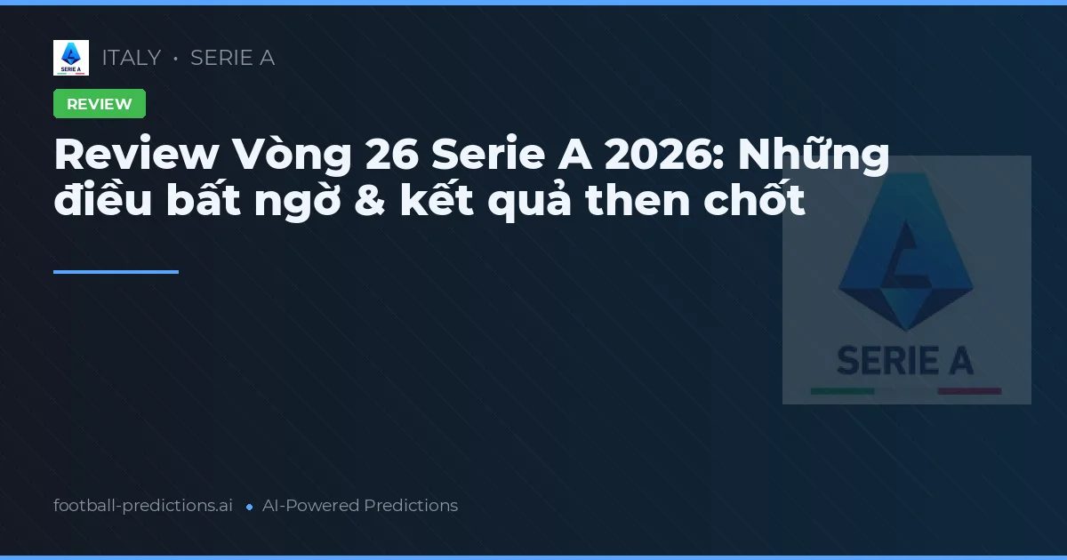 Review Vòng 26 Serie A 2026: Những điều bất ngờ & kết quả then chốt