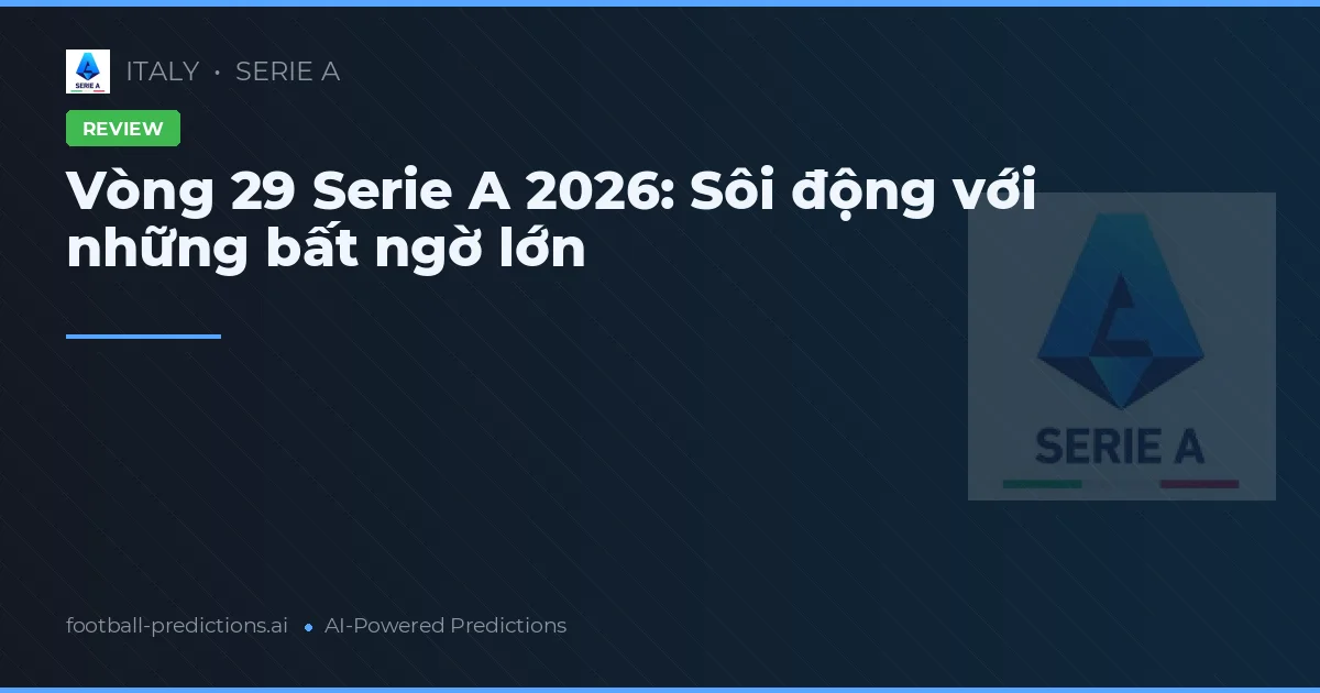 Vòng 29 Serie A 2026: Sôi động với những bất ngờ lớn