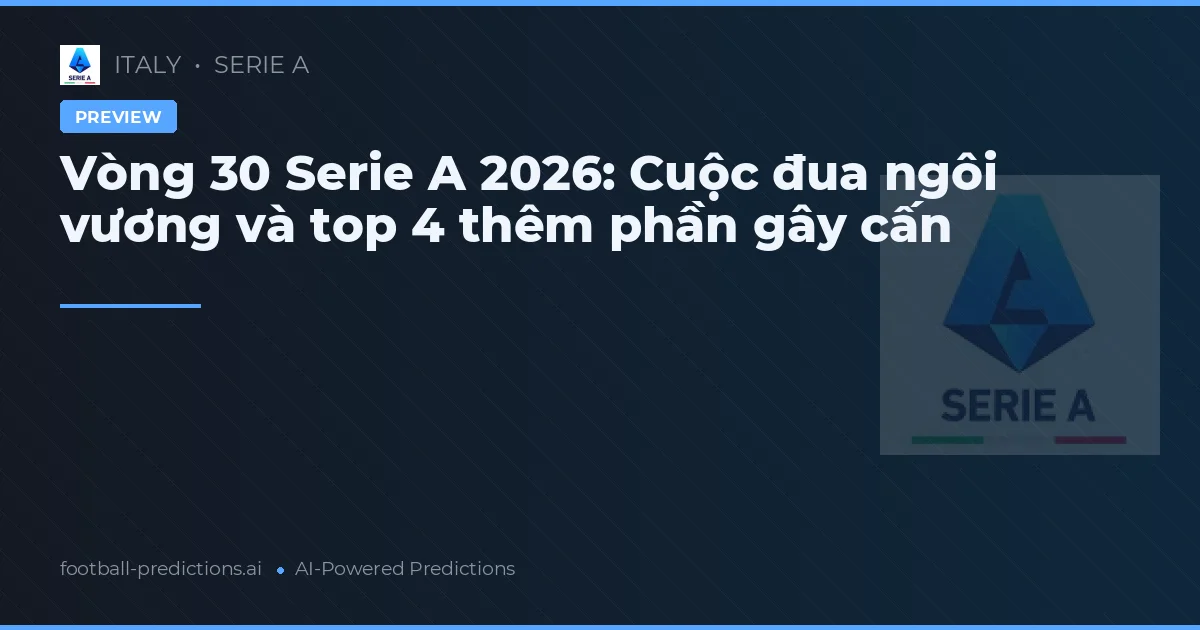 Vòng 30 Serie A 2026: Cuộc đua ngôi vương và top 4 thêm phần gây cấn