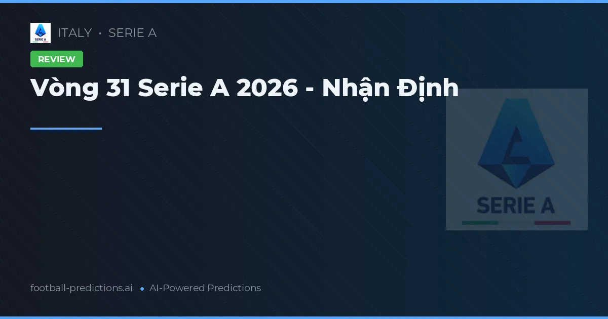 Vòng 31 Serie A 2026 - Nhận Định
