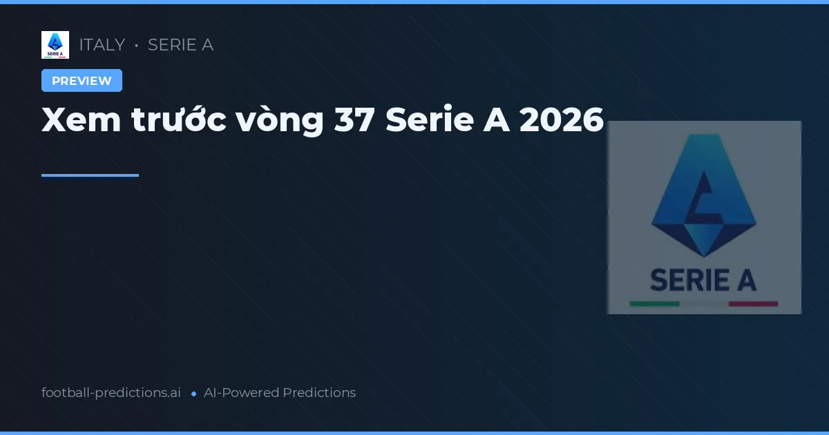 Xem trước vòng 37 Serie A 2026