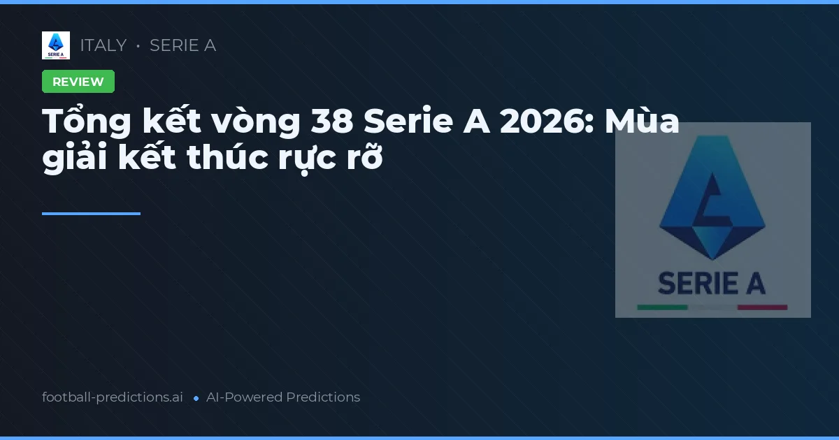 Tổng kết vòng 38 Serie A 2026: Mùa giải kết thúc rực rỡ