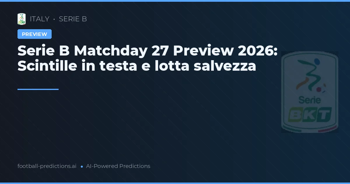 Serie B Matchday 27 Preview 2026: Scintille in testa e lotta salvezza