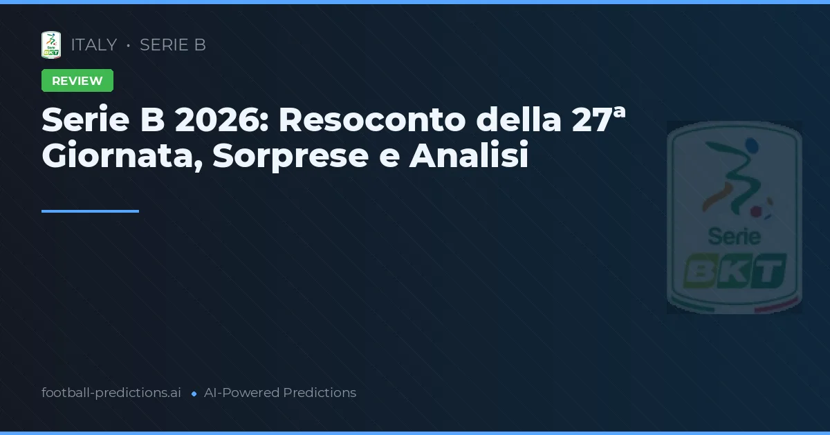 Serie B 2026: Resoconto della 27ª Giornata, Sorprese e Analisi