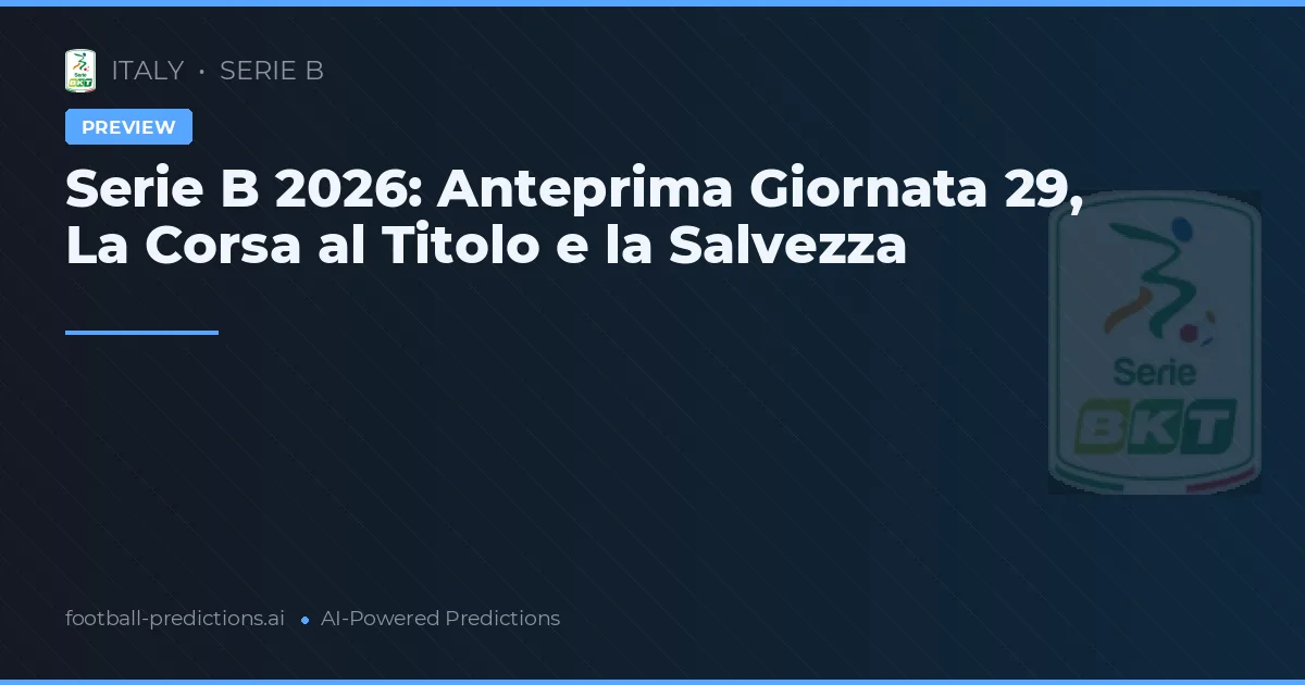 Serie B 2026: Anteprima Giornata 29, La Corsa al Titolo e la Salvezza