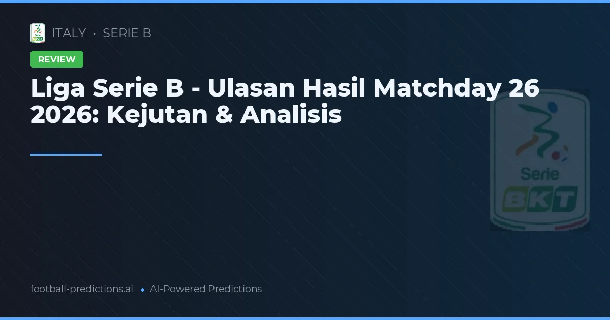 Liga Serie B - Ulasan Hasil Matchday 26 2026: Kejutan & Analisis