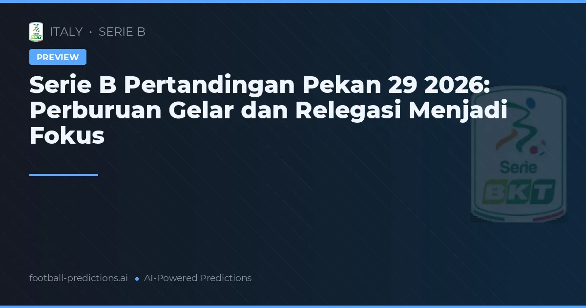 Serie B Pertandingan Pekan 29 2026: Perburuan Gelar dan Relegasi Menjadi Fokus