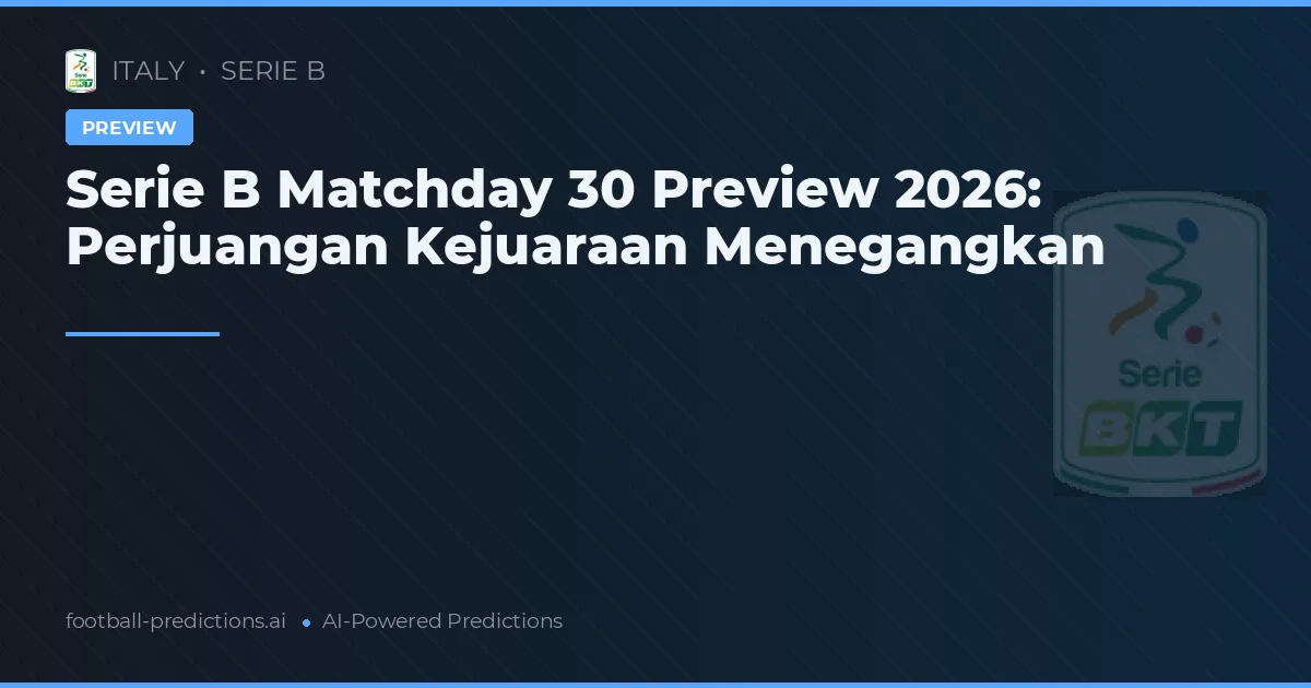 Serie B Matchday 30 Preview 2026: Perjuangan Kejuaraan Menegangkan