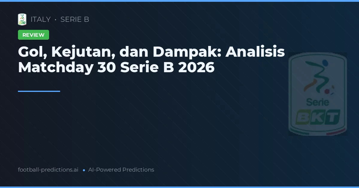 Gol, Kejutan, dan Dampak: Analisis Matchday 30 Serie B 2026