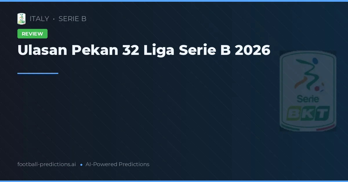Ulasan Pekan 32 Liga Serie B 2026