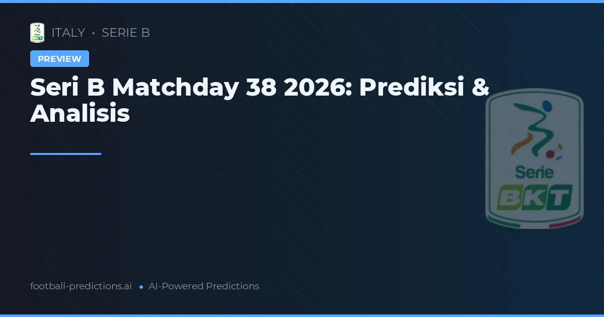 Seri B Matchday 38 2026: Prediksi & Analisis